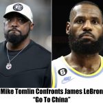 “Go To China”: Mike Tomlin Schools America-Hating James Lebron
